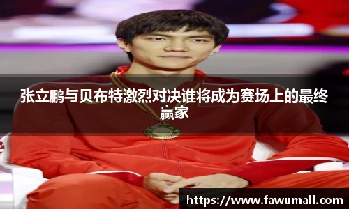 张立鹏与贝布特激烈对决谁将成为赛场上的最终赢家